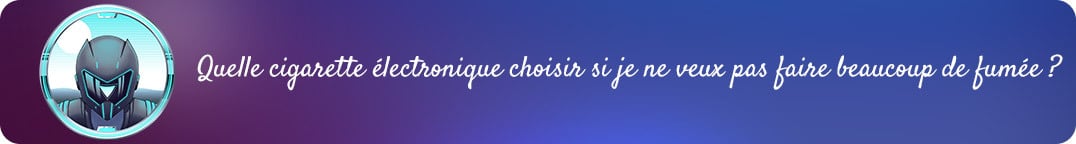 Quelle cigarette électronique choisir si je ne veux pas faire beaucoup de fumée